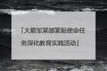 火箭军某部紧贴使命任务深化教育实践活动