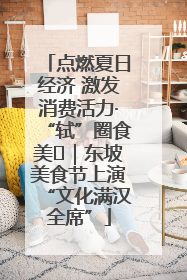 点燃夏日经济 激发消费活力·“轼”圈食美⑪｜东坡美食节上演“文化满汉全席”