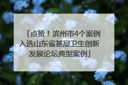 点赞！滨州市4个案例入选山东省基层卫生创新发展论坛典型案例