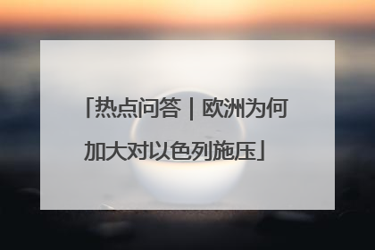 热点问答｜欧洲为何加大对以色列施压