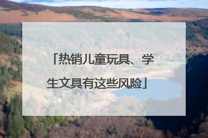 热销儿童玩具、学生文具有这些风险