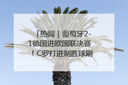 热闻｜葡萄牙2-1德国进欧国联决赛！C罗打进制胜球刷爆3大纪录！