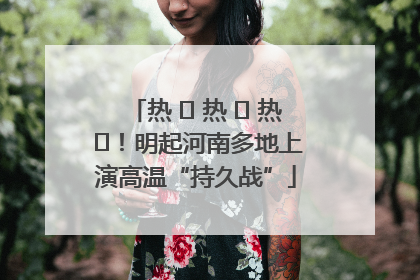热 ҈ 热 ҈ 热 ҈！明起河南多地上演高温“持久战”