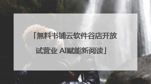 無料书铺云软件谷店开放试营业 AI赋能新阅读