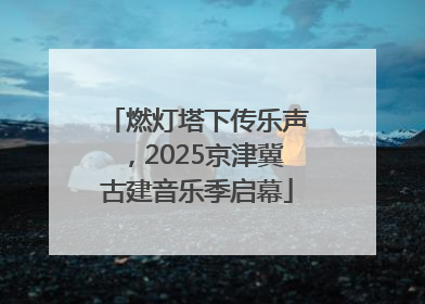 燃灯塔下传乐声，2025京津冀古建音乐季启幕