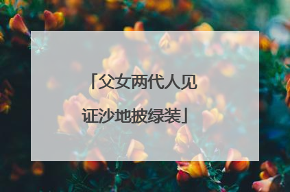 父女两代人见证沙地披绿装