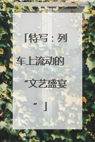 特写：列车上流动的“文艺盛宴”