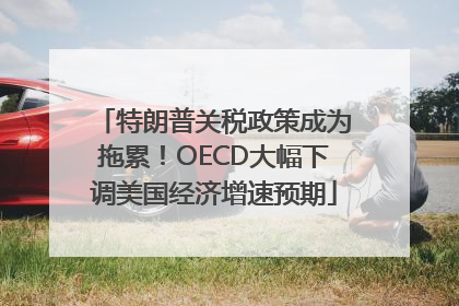 特朗普关税政策成为拖累！OECD大幅下调美国经济增速预期
