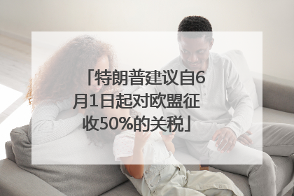 特朗普建议自6月1日起对欧盟征收50%的关税