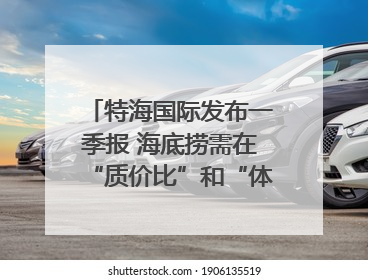 特海国际发布一季报 海底捞需在“质价比”和“体验感”中找到平衡｜新经济观察