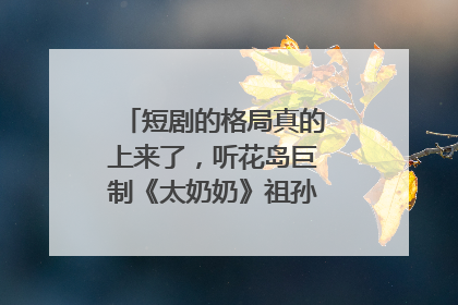 短剧的格局真的上来了，听花岛巨制《太奶奶》祖孙戏里藏着家国情