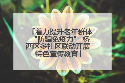 着力提升老年群体“防骗免疫力” 桥西区多社区联动开展特色宣传教育