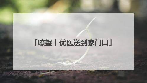 瞭望丨优医送到家门口