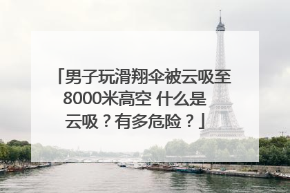 男子玩滑翔伞被云吸至8000米高空 什么是云吸？有多危险？