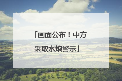 画面公布！中方采取水炮警示