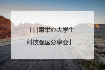 甘肃举办大学生科技强国分享会