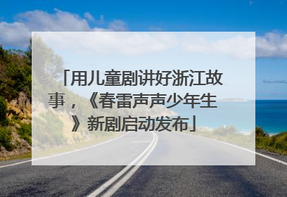 用儿童剧讲好浙江故事，《春雷声声少年生》新剧启动发布