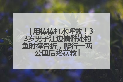 用棒棒打水呼救！33岁男子江边偏僻处钓鱼时摔骨折，爬行一两公里后终获救