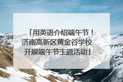 用英语介绍端午节！济南高新区黄金谷学校开展端午节主题活动