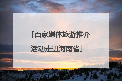 百家媒体旅游推介活动走进海南省