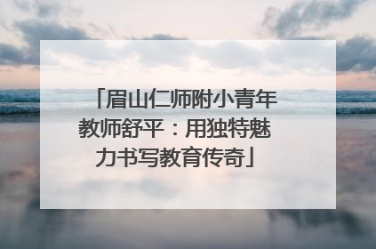 眉山仁师附小青年教师舒平：用独特魅力书写教育传奇