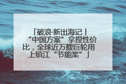 破浪·新出海记丨 “中国方案”拿捏性价比，全球近万艘巨轮用上镇江“节能桨”