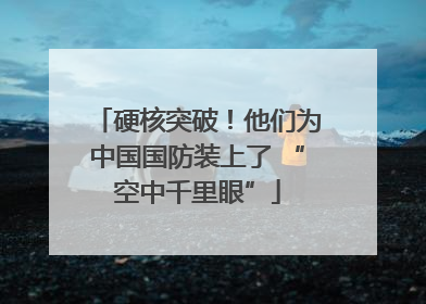 硬核突破！他们为中国国防装上了 “空中千里眼”