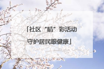 社区“睛”彩活动 守护居民眼健康