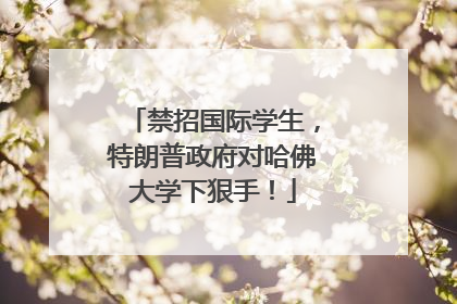 禁招国际学生，特朗普政府对哈佛大学下狠手！