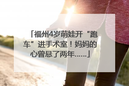 福州4岁萌娃开“跑车”进手术室！妈妈的心曾悬了两年……