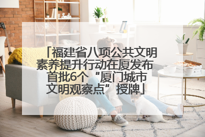 福建省八项公共文明素养提升行动在厦发布 首批6个“厦门城市文明观察点”授牌