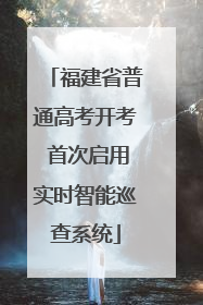 福建省普通高考开考 首次启用实时智能巡查系统