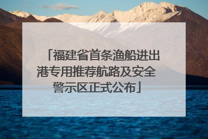福建省首条渔船进出港专用推荐航路及安全警示区正式公布