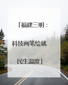 福建三明：科技画笔绘就民生温度
