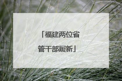 福建两位省管干部履新