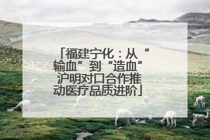 福建宁化：从“输血”到“造血” 沪明对口合作推动医疗品质进阶