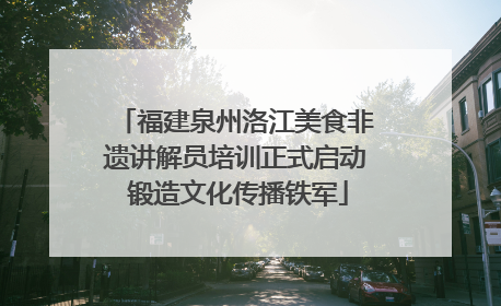 福建泉州洛江美食非遗讲解员培训正式启动 锻造文化传播铁军
