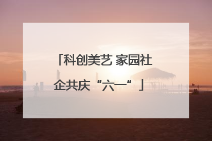 科创美艺 家园社企共庆“六一”