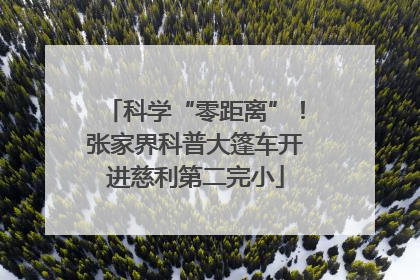 科学“零距离”！张家界科普大篷车开进慈利第二完小
