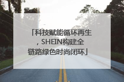 科技赋能循环再生，SHEIN构建全链路绿色时尚闭环