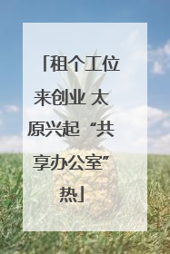 租个工位来创业 太原兴起“共享办公室”热