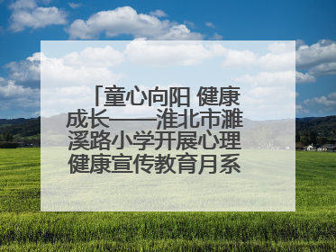 童心向阳 健康成长——淮北市濉溪路小学开展心理健康宣传教育月系列活动