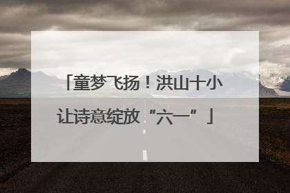 童梦飞扬！洪山十小让诗意绽放“六一”