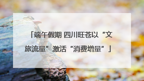 端午假期 四川旺苍以“文旅流量”激活“消费增量”