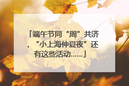 端午节同“周”共济，“小上海仲夏夜”还有这些活动……