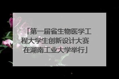 第一届省生物医学工程大学生创新设计大赛在湖南工业大学举行