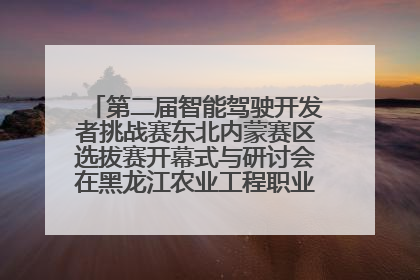 第二届智能驾驶开发者挑战赛东北内蒙赛区选拔赛开幕式与研讨会在黑龙江农业工程职业学院成功举行