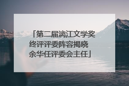 第二届漓江文学奖终评评委阵容揭晓 余华任评委会主任