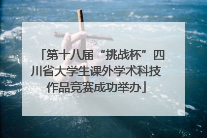 第十八届“挑战杯”四川省大学生课外学术科技作品竞赛成功举办