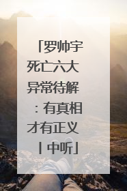 罗帅宇死亡六大异常待解：有真相才有正义丨中听